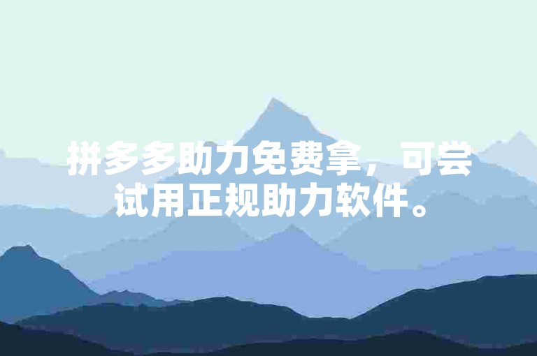 拼多多助力免费拿，可尝试用正规助力软件。