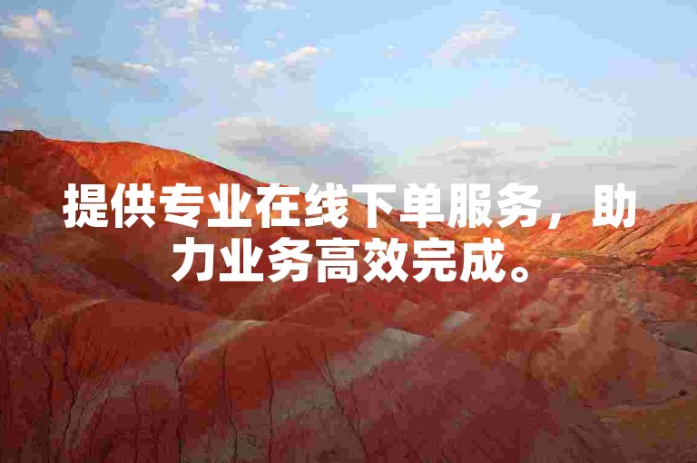 提供专业在线下单服务，助力业务高效完成。