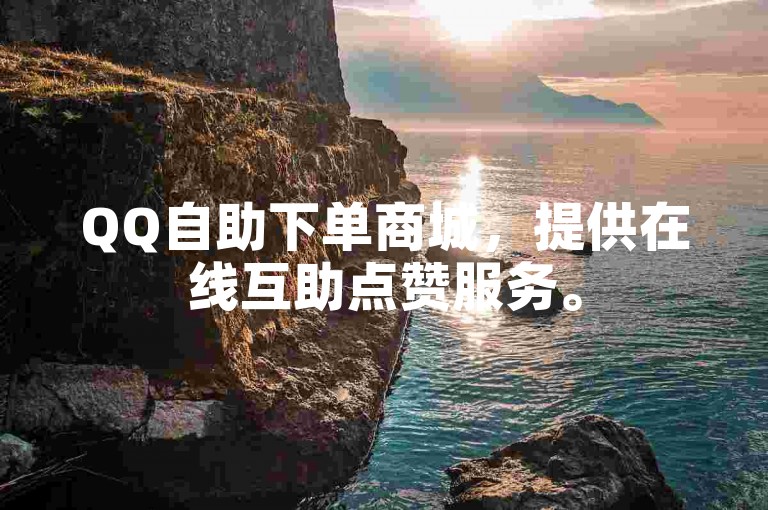 QQ自助下单商城，提供在线互助点赞服务。