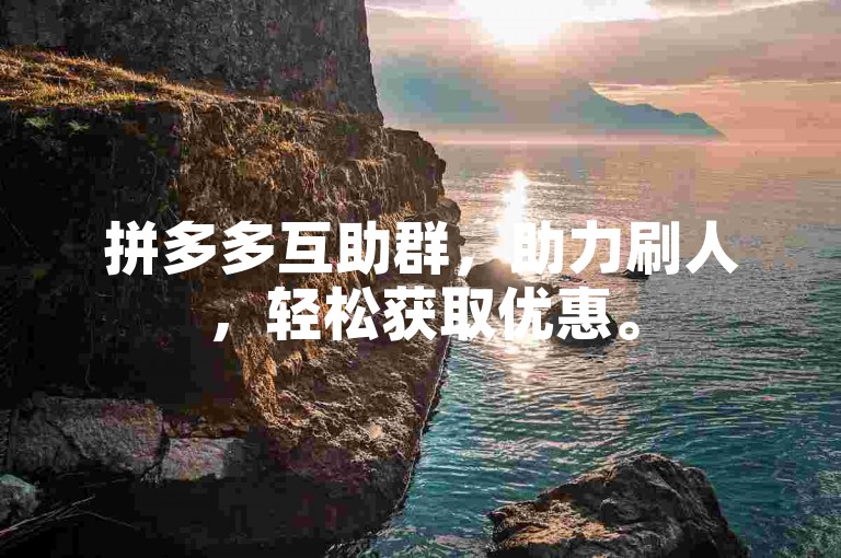 拼多多互助群，助力刷人，轻松获取优惠。