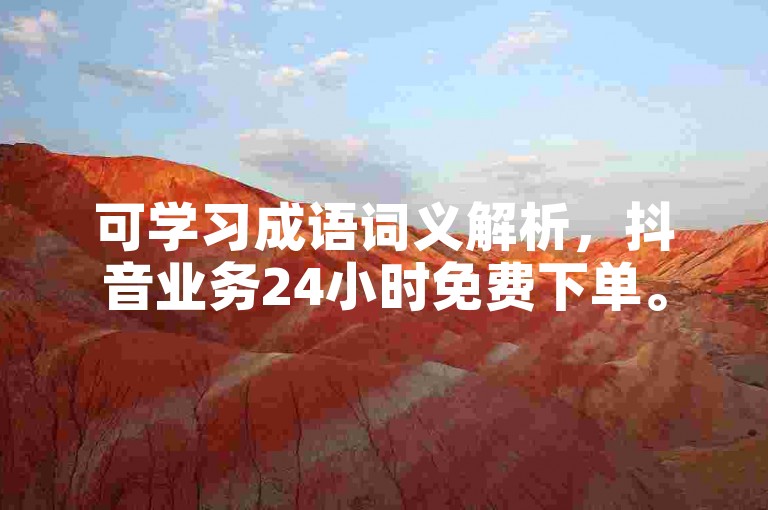 可学习成语词义解析，抖音业务24小时免费下单。