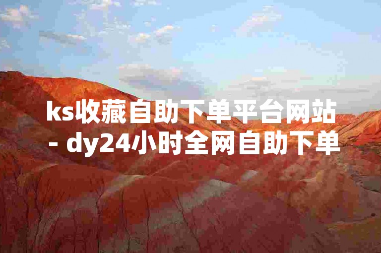 ks收藏自助下单平台网站 - dy24小时全网自助下单