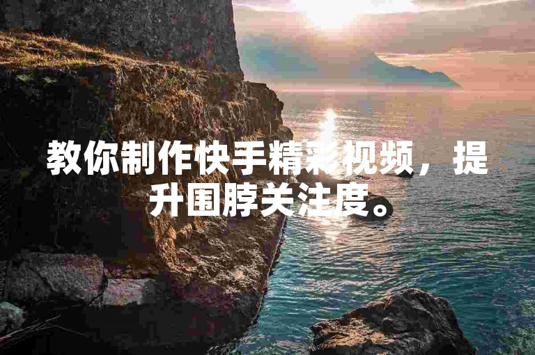 教你制作快手精彩视频，提升围脖关注度。