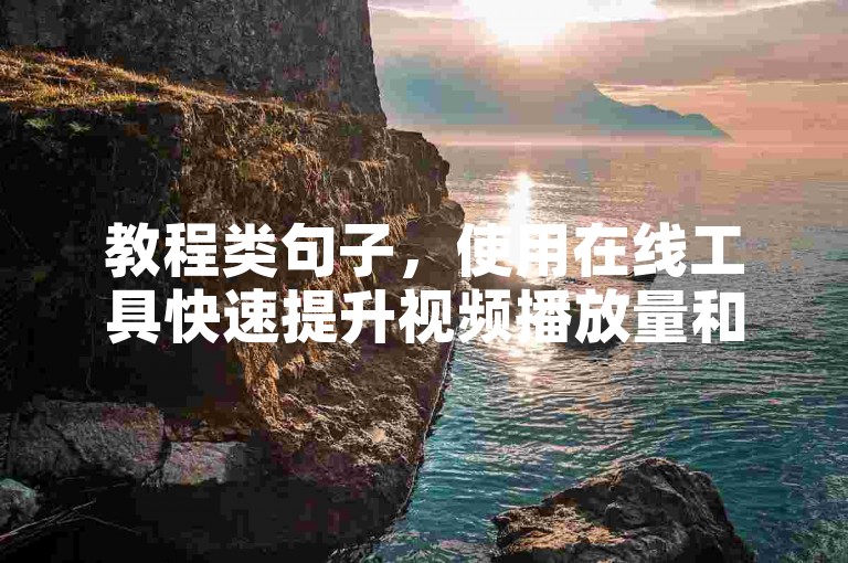 教程类句子，使用在线工具快速提升视频播放量和浏览量。