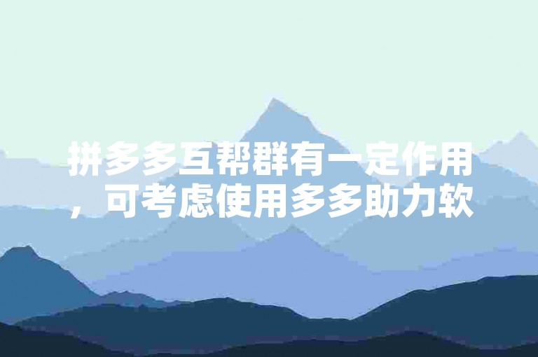 拼多多互帮群有一定作用，可考虑使用多多助力软件。