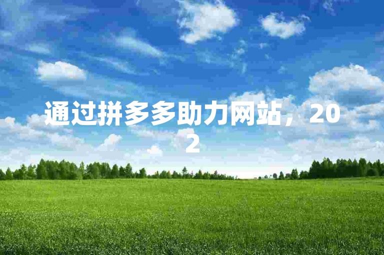 通过拼多多助力网站，2025年可砍价免费领商品。