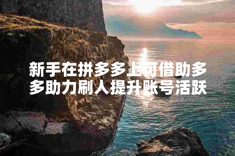 新手在拼多多上可借助多多助力刷人提升账号活跃度。