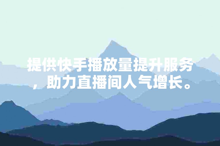 提供快手播放量提升服务，助力直播间人气增长。