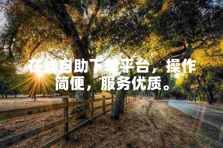 在线自助下单平台，操作简便，服务优质。