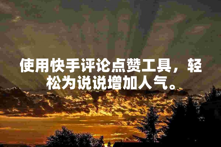 使用快手评论点赞工具，轻松为说说增加人气。