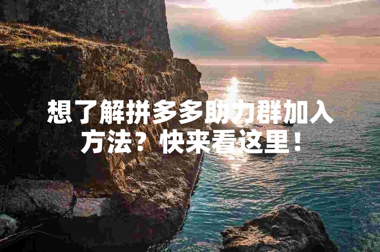 想了解拼多多助力群加入方法？快来看这里！