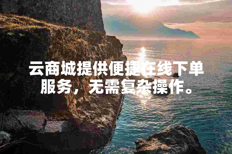 云商城提供便捷在线下单服务，无需复杂操作。