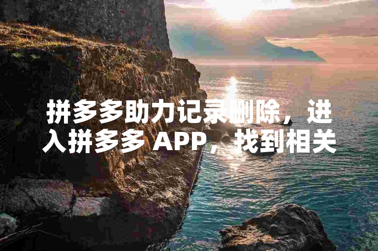 拼多多助力记录删除，进入拼多多 APP，找到相关记录并点击删除。