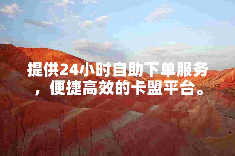 提供24小时自助下单服务，便捷高效的卡盟平台。