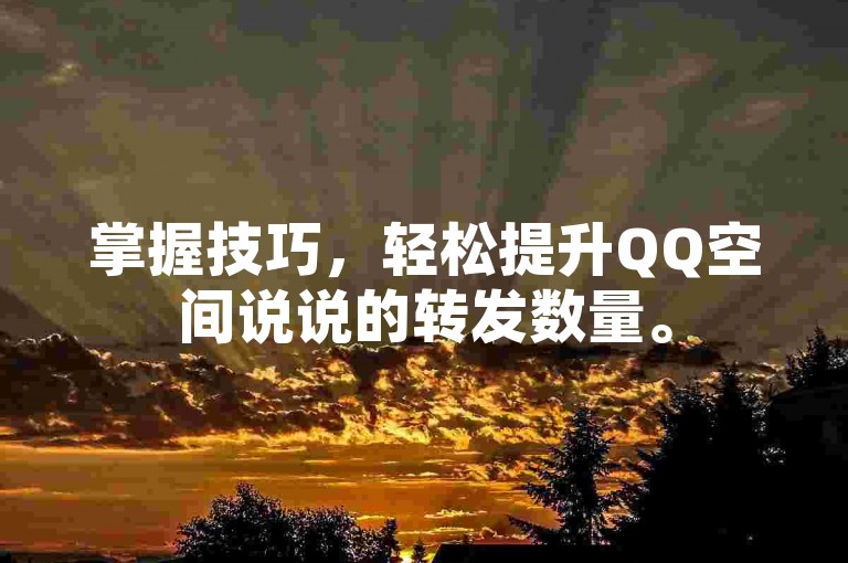 掌握技巧，轻松提升QQ空间说说的转发数量。