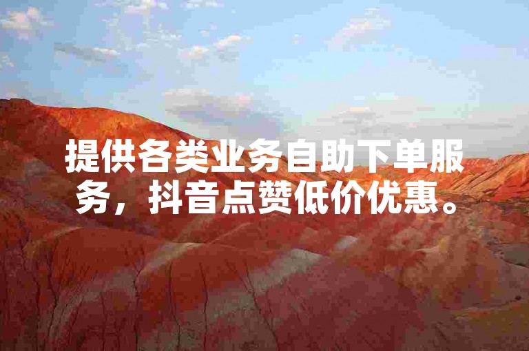 提供各类业务自助下单服务，抖音点赞低价优惠。