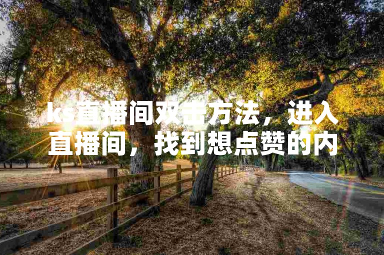 ks直播间双击方法，进入直播间，找到想点赞的内容，快速点击两下屏幕即可。