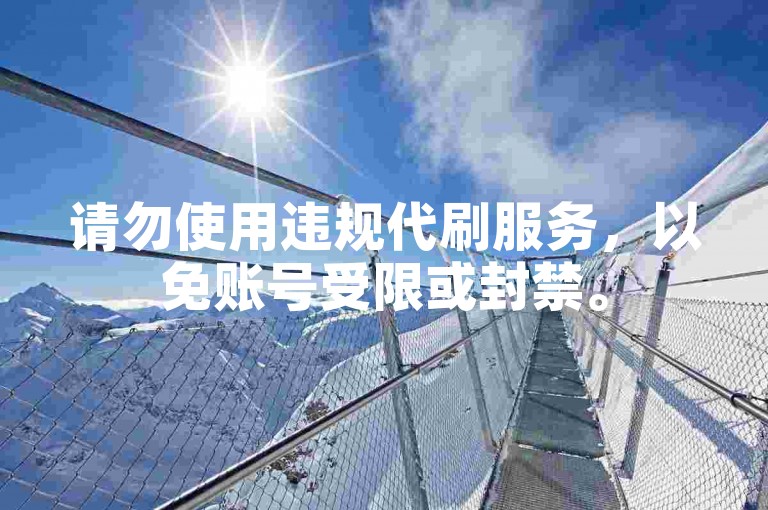 请勿使用违规代刷服务，以免账号受限或封禁。