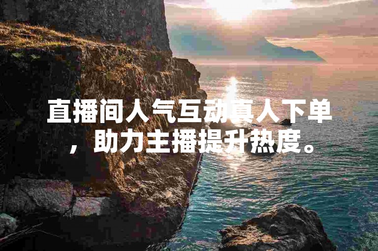 直播间人气互动真人下单，助力主播提升热度。
