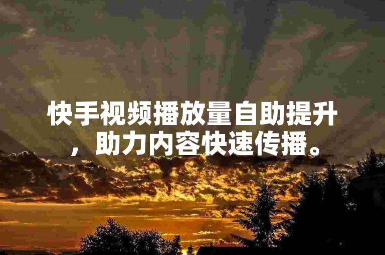 快手视频播放量自助提升，助力内容快速传播。