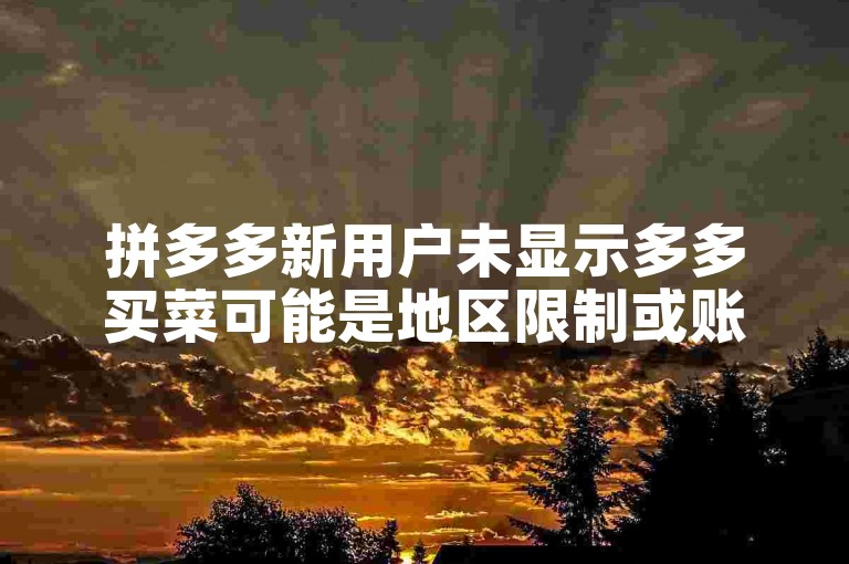 拼多多新用户未显示多多买菜可能是地区限制或账号问题。