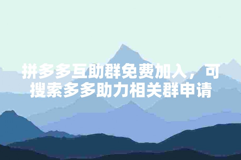 拼多多互助群免费加入，可搜索多多助力相关群申请入群。