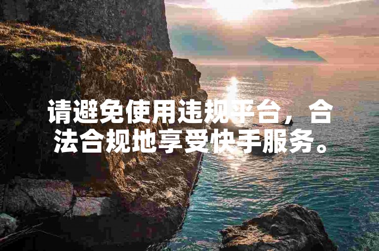 请避免使用违规平台，合法合规地享受快手服务。