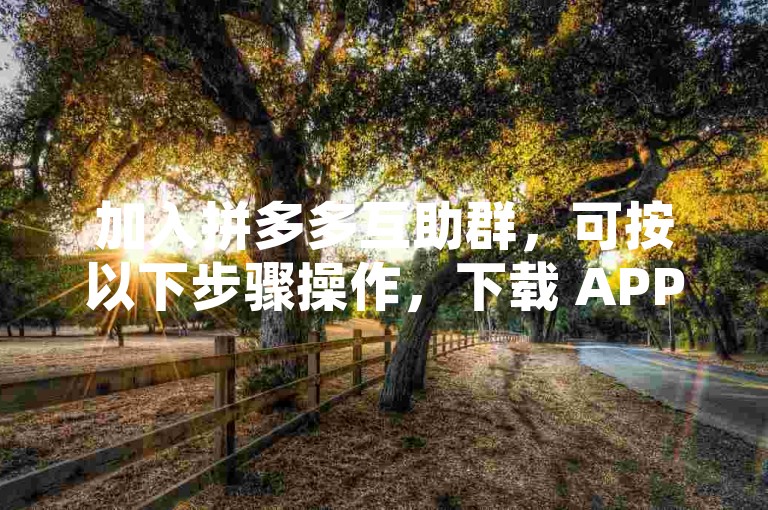 加入拼多多互助群，可按以下步骤操作，下载 APP 后，点击多多果园或砍价免费拿，进入活动页，点左下角邀好友砍价，再点右上角分享图标，选微信，选好友或微信群发送邀请，好友点链接助力即可。