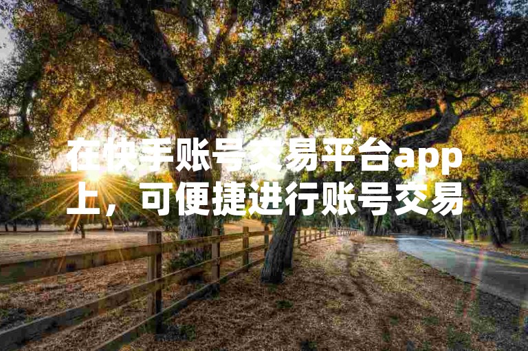 在快手账号交易平台app上，可便捷进行账号交易操作。
