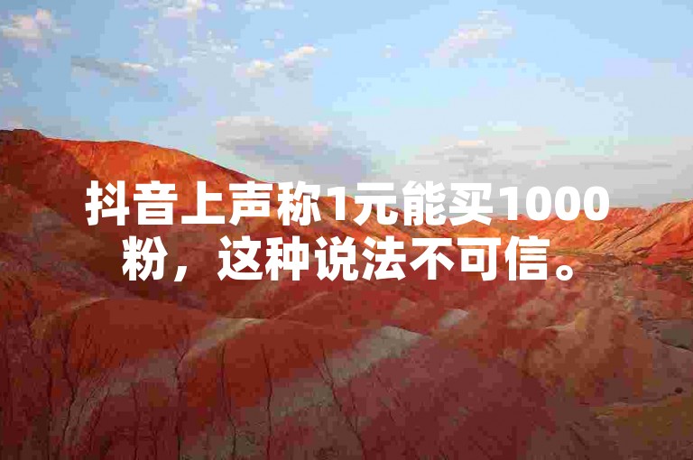 抖音上声称1元能买1000粉，这种说法不可信。