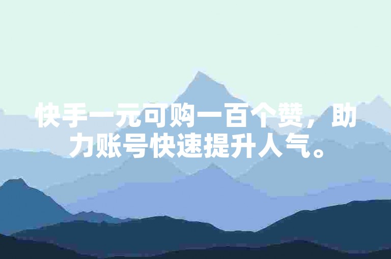 快手一元可购一百个赞，助力账号快速提升人气。