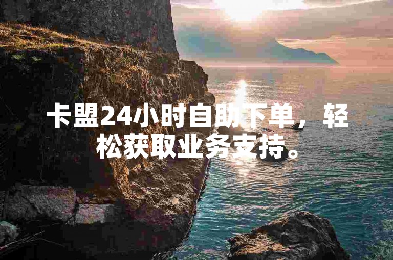 卡盟24小时自助下单，轻松获取业务支持。