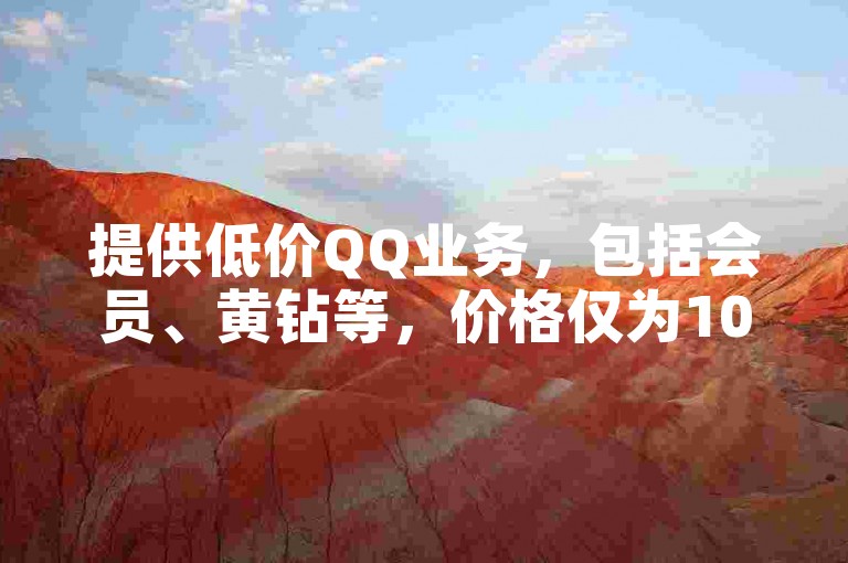 提供低价QQ业务，包括会员、黄钻等，价格仅为1000元。