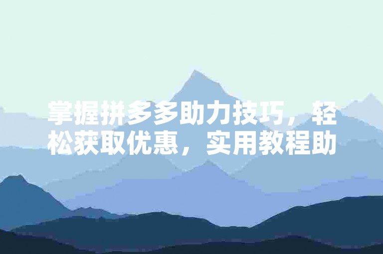 掌握拼多多助力技巧，轻松获取优惠，实用教程助你一臂之力。