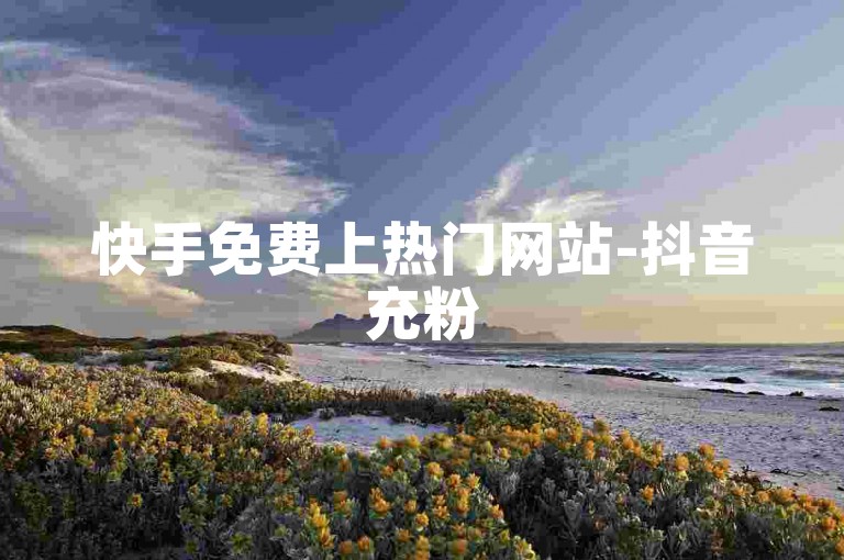 快手免费上热门网站-抖音充粉