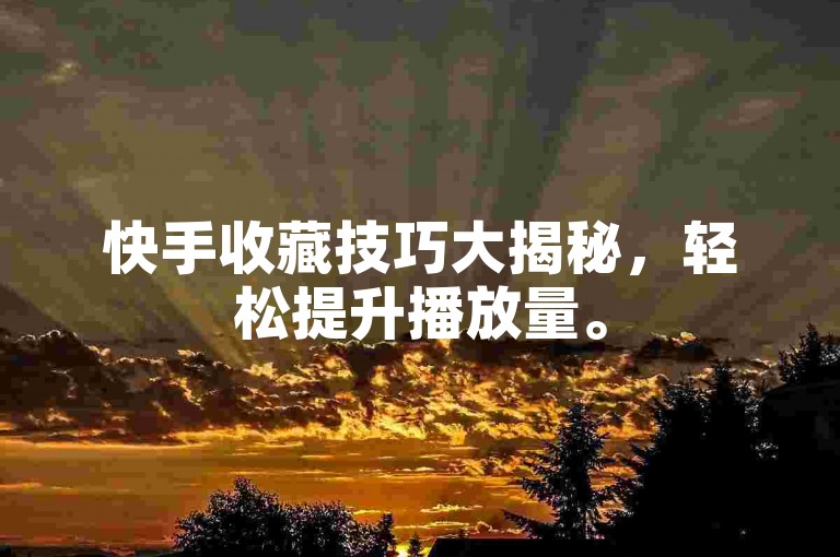快手收藏技巧大揭秘，轻松提升播放量。