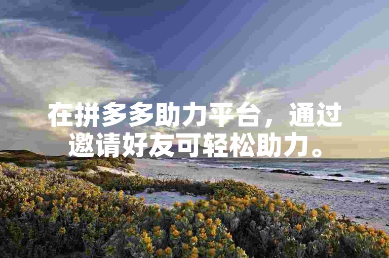 在拼多多助力平台，通过邀请好友可轻松助力。