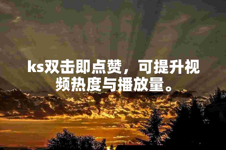 ks双击即点赞，可提升视频热度与播放量。