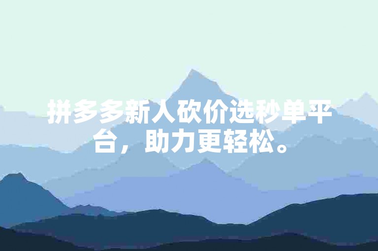 拼多多新人砍价选秒单平台，助力更轻松。
