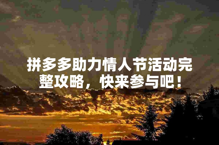 拼多多助力情人节活动完整攻略，快来参与吧！