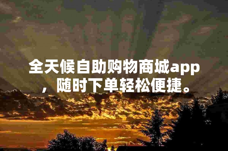 全天候自助购物商城app，随时下单轻松便捷。