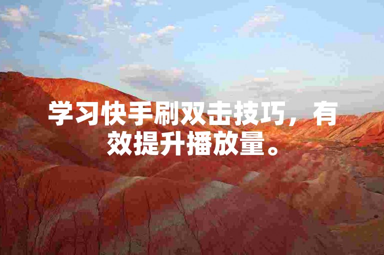 学习快手刷双击技巧，有效提升播放量。