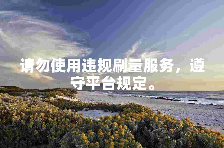 请勿使用违规刷量服务，遵守平台规定。