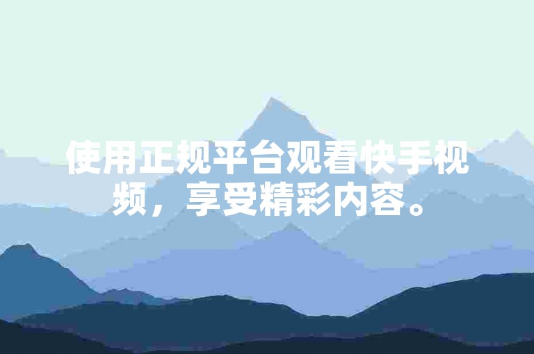 使用正规平台观看快手视频，享受精彩内容。