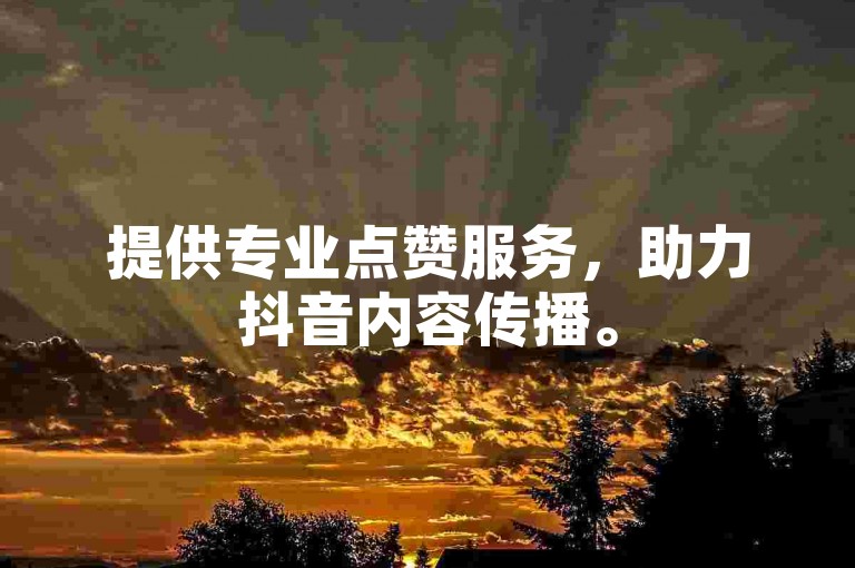 提供专业点赞服务，助力抖音内容传播。