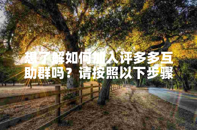 想了解如何加入评多多互助群吗？请按照以下步骤操作。