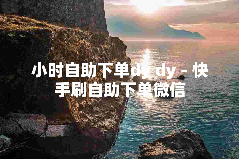 小时自助下单dy dy - 快手刷自助下单微信