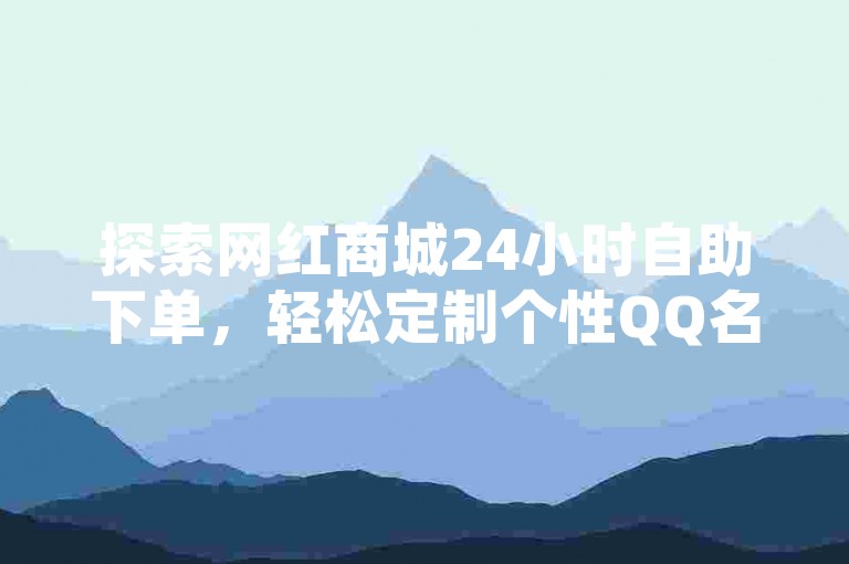 探索网红商城24小时自助下单，轻松定制个性QQ名片。