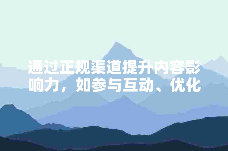 通过正规渠道提升内容影响力，如参与互动、优化内容质量等。