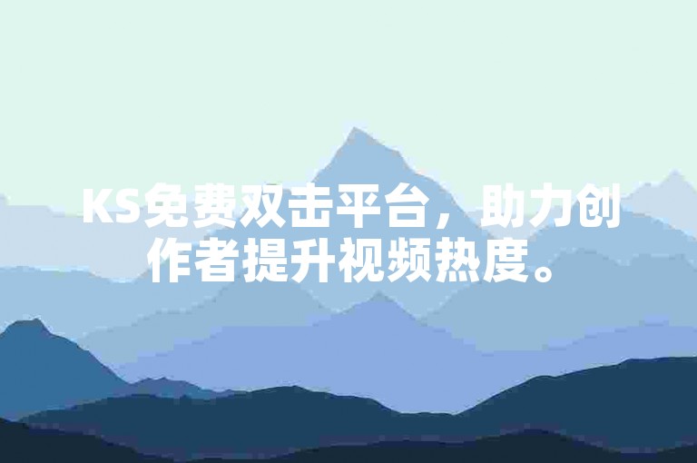 KS免费双击平台，助力创作者提升视频热度。